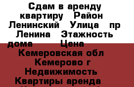 Сдам в аренду квартиру › Район ­ Ленинский › Улица ­ пр.Ленина › Этажность дома ­ 10 › Цена ­ 15 000 - Кемеровская обл., Кемерово г. Недвижимость » Квартиры аренда   . Кемеровская обл.